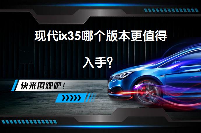 现代ix35哪个版本更值得入手？_58汽车