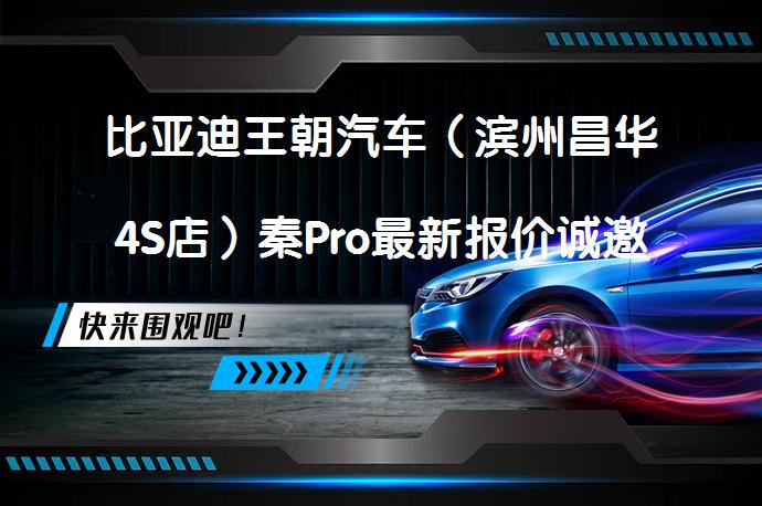 比亚迪王朝汽车（滨州昌华4S店）秦Pro最新报价诚邀体验，您还在等什么？_58汽车