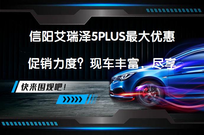 信阳艾瑞泽5PLUS最大优惠促销力度？现车丰富，尽享折扣_58汽车