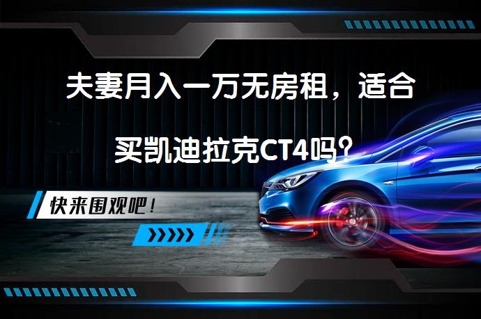 夫妻月入一万无房租，适合买凯迪拉克CT4吗？_58汽车