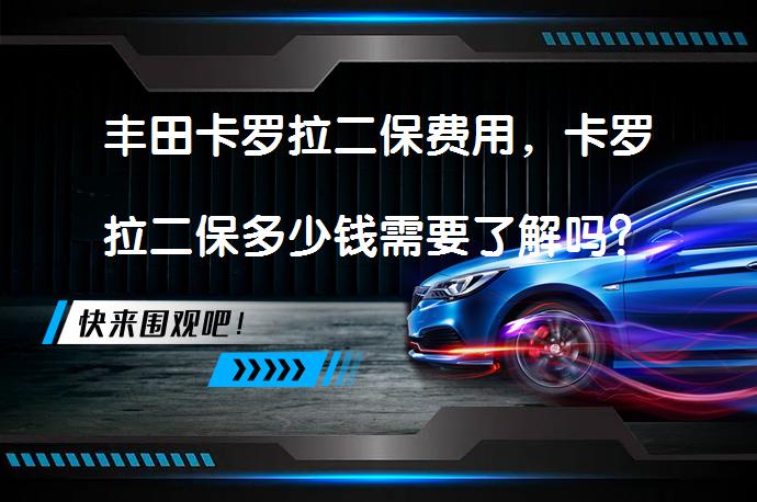 丰田卡罗拉二保费用，卡罗拉二保多少钱需要了解吗？_58汽车