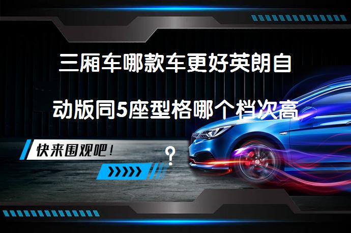 三厢车哪款车更好英朗自动版同5座型格哪个档次高？性价比分析_58汽车