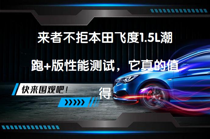 来者不拒本田飞度1.5L潮跑+版性能测试，它真的值得买吗？_58汽车