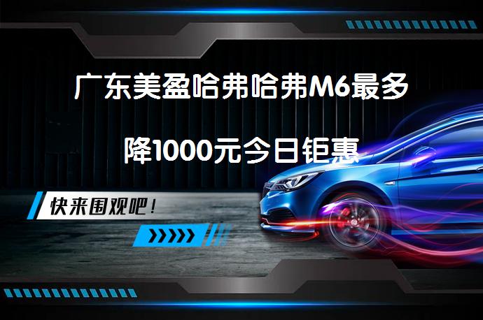 广东美盈哈弗哈弗M6最多降1000元今日钜惠_58汽车