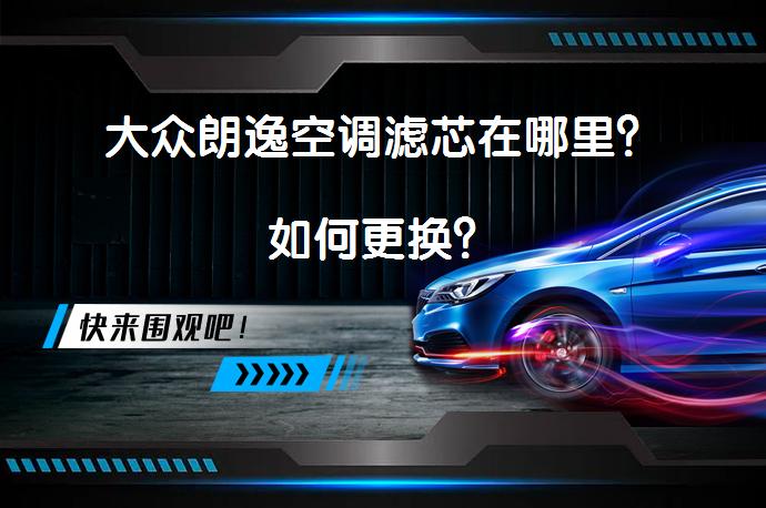 大众朗逸空调滤芯在哪里？如何更换？_58汽车