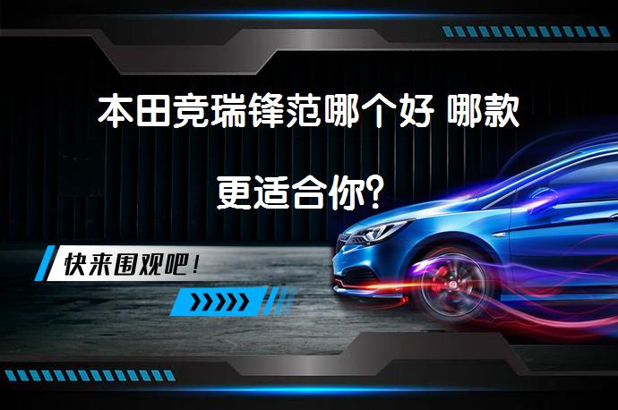 本田竞瑞锋范哪个好 哪款更适合你？_58汽车
