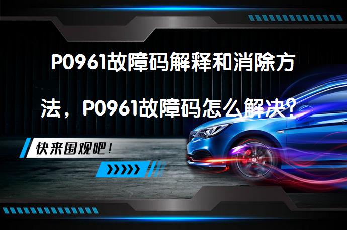 P0961故障码解释和消除方法，P0961故障码怎么解决？_58汽车