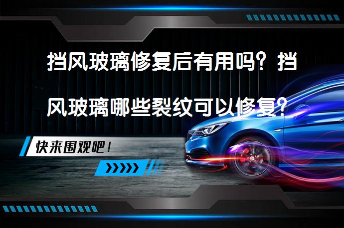 挡风玻璃修复后有用吗？挡风玻璃哪些裂纹可以修复？_58汽车