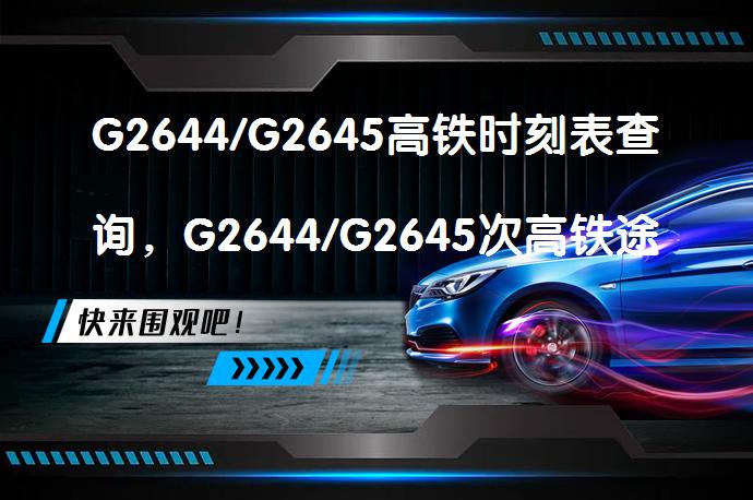 G2644/G2645高铁时刻表查询，G2644/G2645次高铁途经站点时刻表查询、停运消息吗？_58汽车