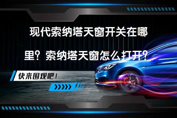 现代索纳塔天窗开关在哪里？索纳塔天窗怎么打开？_58汽车