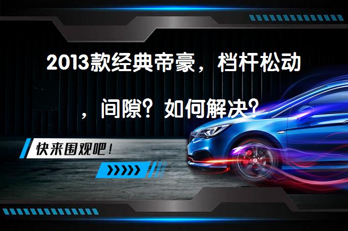 2013款经典帝豪，档杆松动，间隙？如何解决？_58汽车