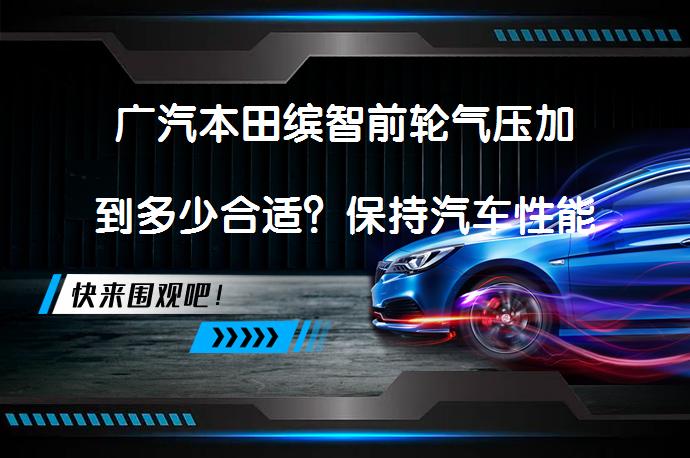 广汽本田缤智前轮气压加到多少合适？保持汽车性能与动力_58汽车