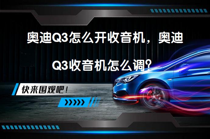 奥迪Q3怎么开收音机，奥迪Q3收音机怎么调？_58汽车