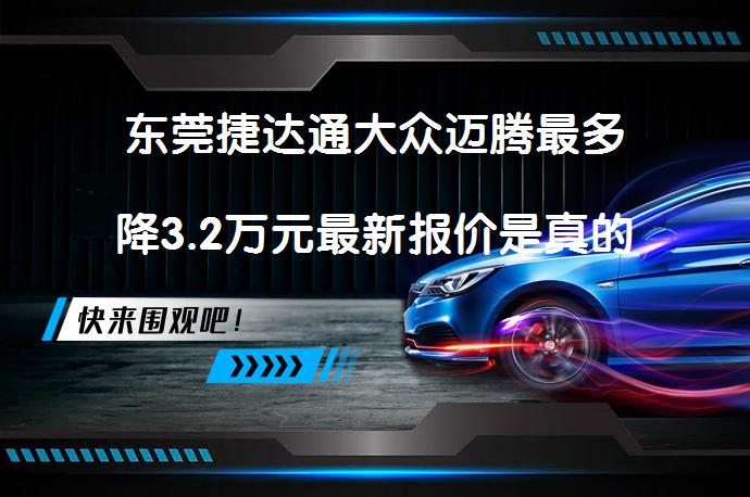 东莞捷达通大众迈腾最多降3.2万元最新报价是真的吗？_58汽车