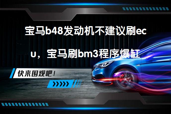 宝马b48发动机不建议刷ecu，宝马刷bm3程序爆缸_58汽车