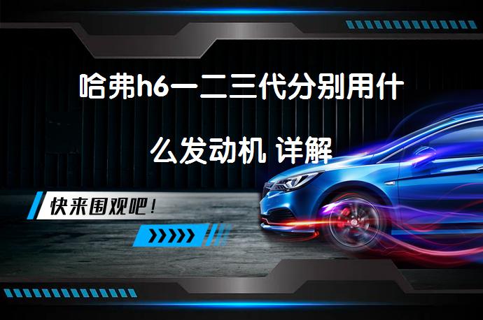 哈弗h6一二三代分别用什么发动机 详解_58汽车
