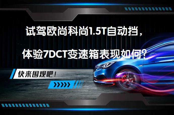 试驾欧尚科尚1.5T自动挡，体验7DCT变速箱表现如何？_58汽车