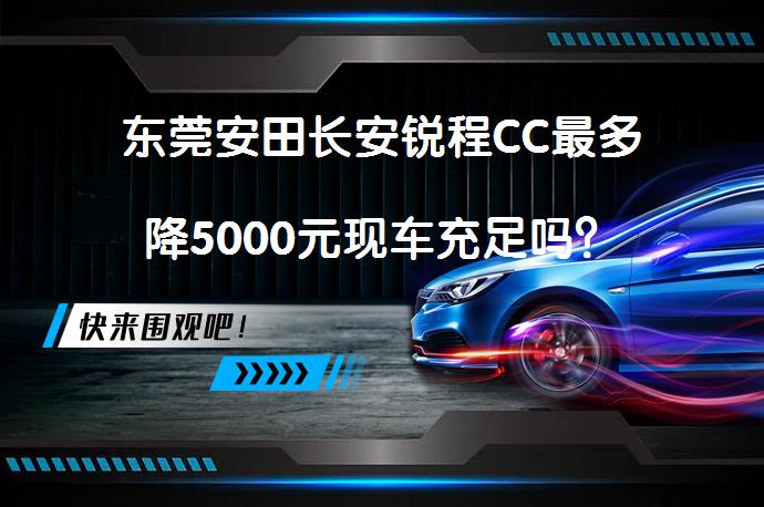 东莞安田长安锐程CC最多降5000元现车充足吗？_58汽车