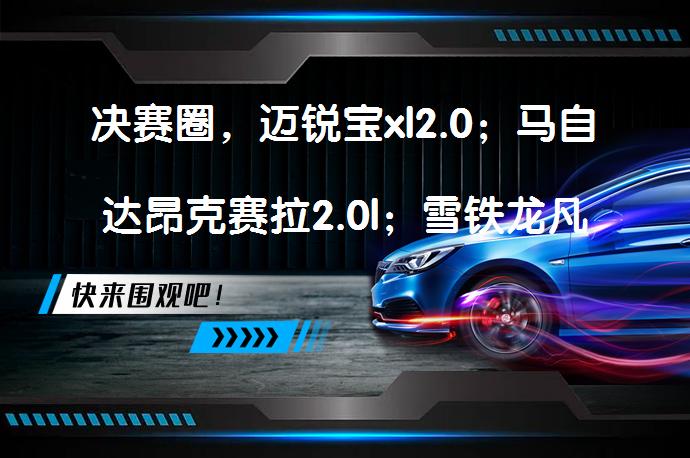决赛圈，迈锐宝xl2.0；马自达昂克赛拉2.0l；雪铁龙凡尔赛。这三款求推荐。？_58汽车