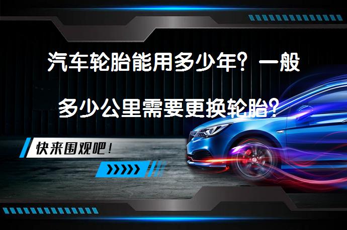 汽车轮胎能用多少年？一般多少公里需要更换轮胎？_58汽车