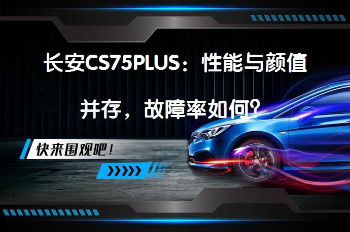 长安CS75PLUS：性能与颜值并存，故障率如何？_58汽车