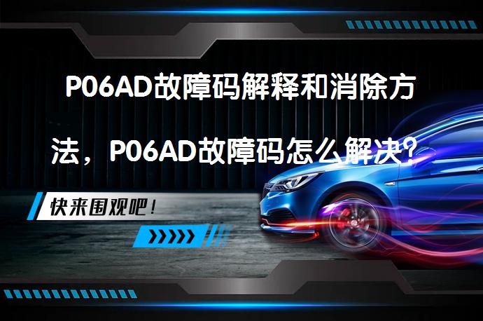 P06AD故障码解释和消除方法，P06AD故障码怎么解决？_58汽车