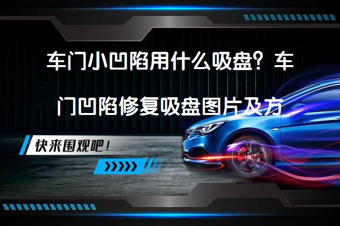 车门小凹陷用什么吸盘？车门凹陷修复吸盘图片及方法_58汽车