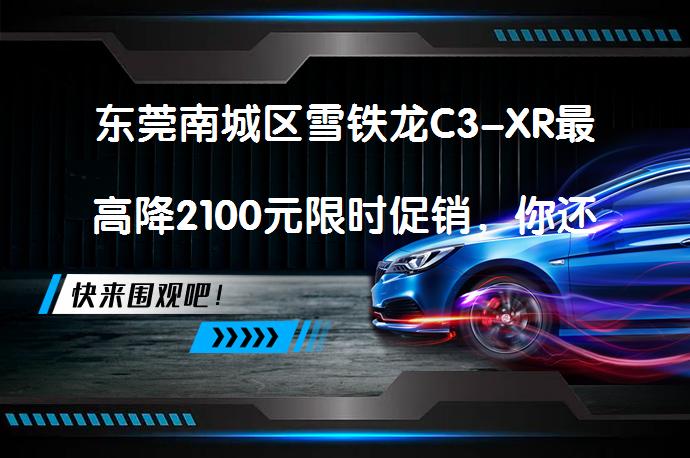 东莞南城区雪铁龙C3-XR最高降2100元限时促销，你还在等什么？_58汽车