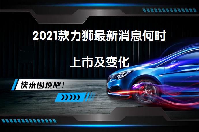 2021款力狮最新消息何时上市及变化_58汽车