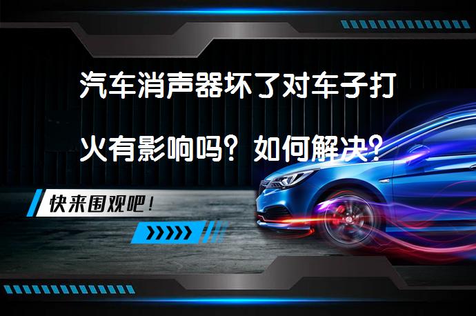汽车消声器坏了对车子打火有影响吗？如何解决？_58汽车