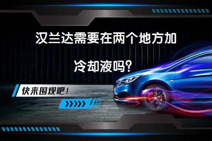 汉兰达需要在两个地方加冷却液吗？_58汽车