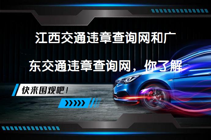 江西交通违章查询网和广东交通违章查询网，你了解吗？_58汽车