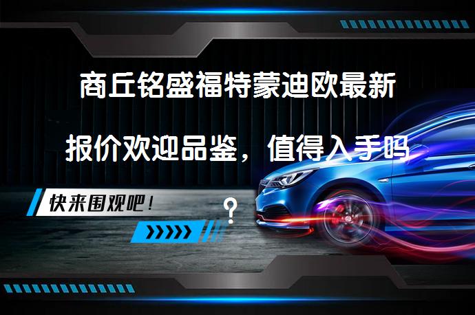 商丘铭盛福特蒙迪欧最新报价欢迎品鉴，值得入手吗？_58汽车