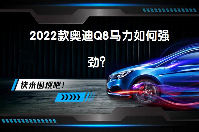 2022款奥迪Q8马力如何强劲？_58汽车