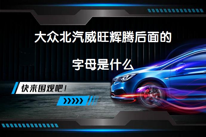 大众北汽威旺辉腾后面的字母是什么_58汽车