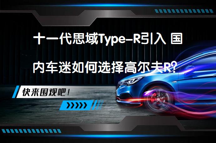 十一代思域Type-R引入 国内车迷如何选择高尔夫R？_58汽车