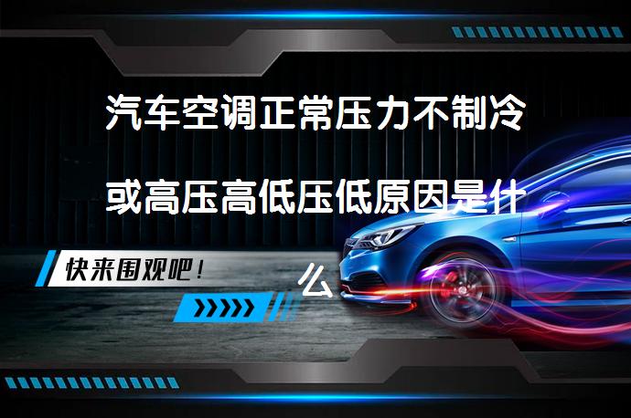 汽车空调正常压力不制冷或高压高低压低原因是什么？_58汽车