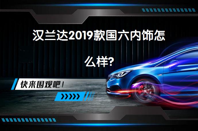 汉兰达2019款国六内饰怎么样?_58汽车
