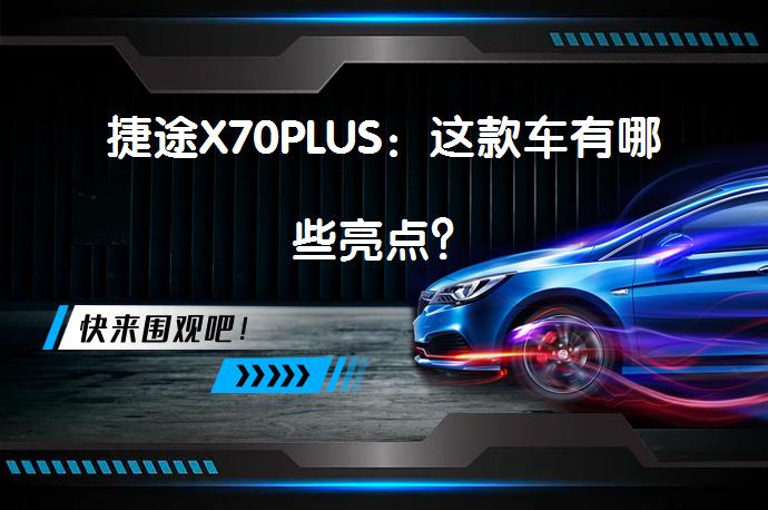 捷途X70PLUS：这款车有哪些亮点？_58汽车