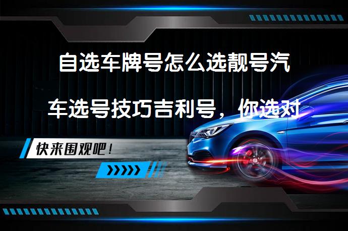 自选车牌号怎么选靓号汽车选号技巧吉利号，你选对了吗？_58汽车