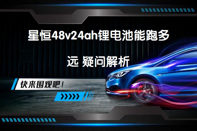 星恒48v24ah锂电池能跑多远 疑问解析_58汽车