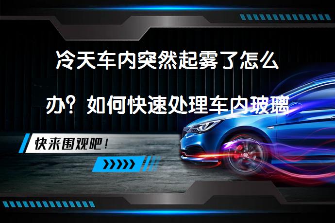 冷天车内突然起雾了怎么办？如何快速处理车内玻璃雾气_58汽车