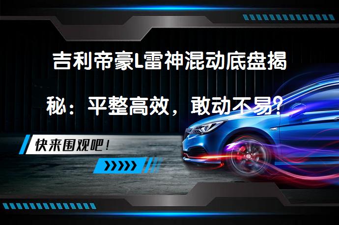 吉利帝豪L雷神混动底盘揭秘：平整高效，敢动不易？_58汽车