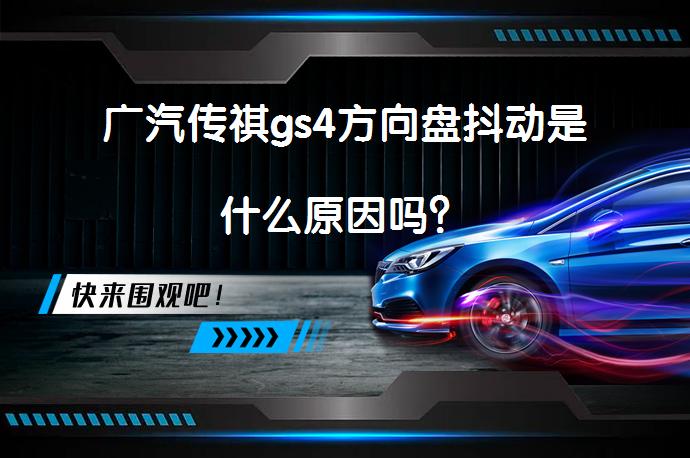 广汽传祺gs4方向盘抖动是什么原因吗？_58汽车