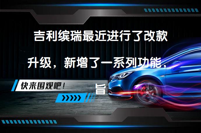 吉利缤瑞最近进行了改款升级，新增了一系列功能，旨在进一步提升驾驶体验和车辆性能。以下是改款后吉利缤瑞新增的主要功能介绍：智能驾驶辅助系统升级、全景影像功能、终身免费流量等 。_58汽车