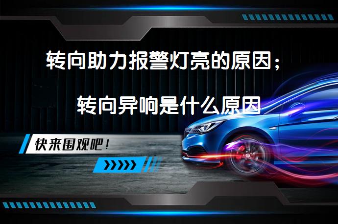 转向助力报警灯亮的原因；转向异响是什么原因_58汽车