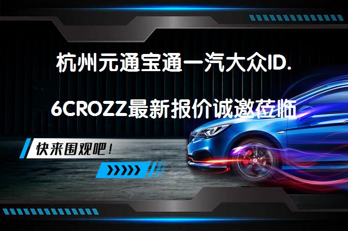 杭州元通宝通一汽大众ID.6CROZZ最新报价诚邀莅临体验吗？_58汽车