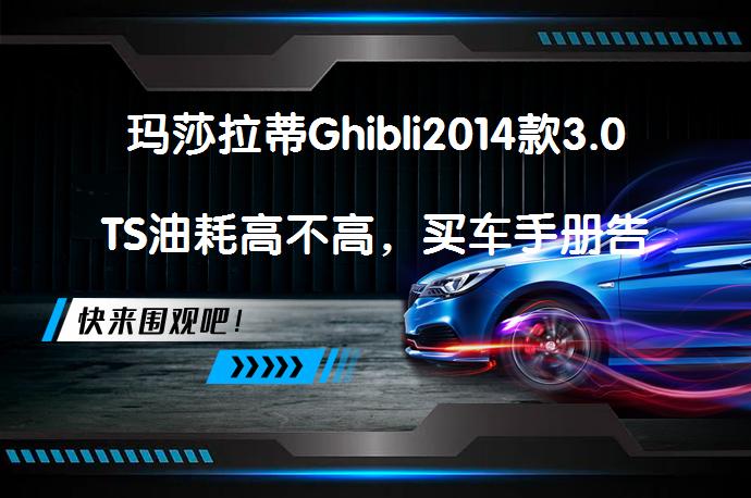 玛莎拉蒂Ghibli2014款3.0TS油耗高不高，买车手册告诉你_58汽车