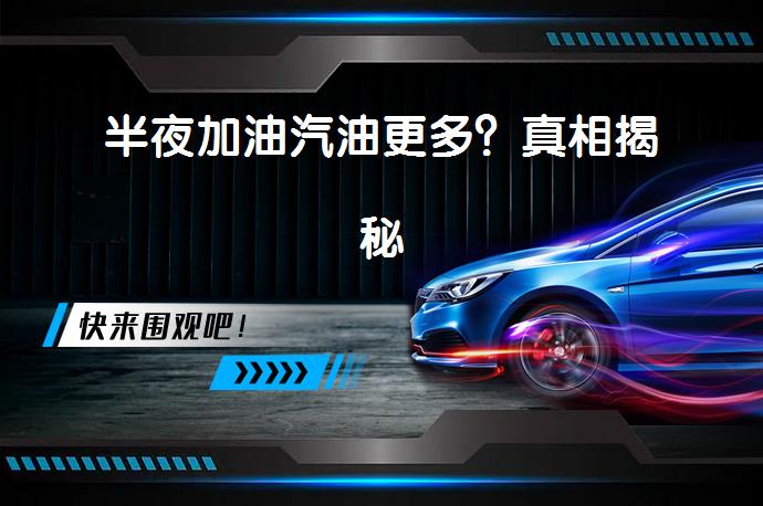 半夜加油汽油更多？真相揭秘_58汽车