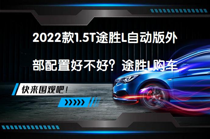 2022款1.5T途胜L自动版外部配置好不好？途胜L购车手册_58汽车